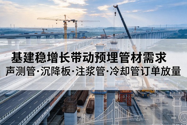 绥芬河基建稳增长带动预埋监测管材需求，声测管、沉降板、注浆管订单持续放量