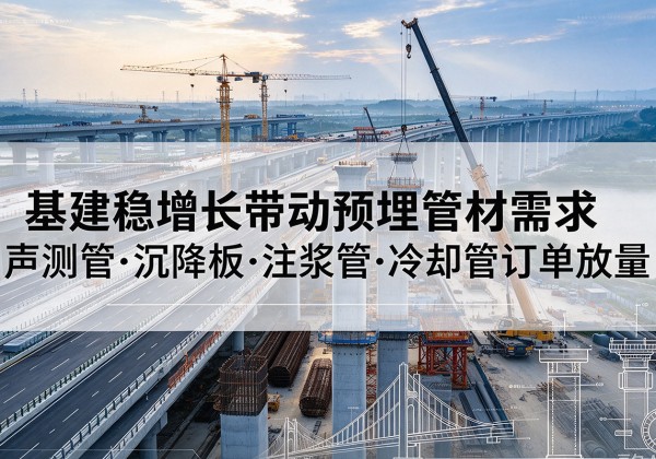 绥芬河基建稳增长带动预埋监测管材需求，声测管、沉降板、注浆管订单持续放量