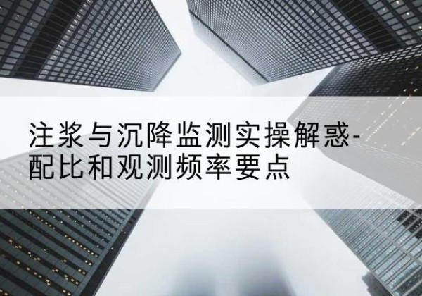 绥芬河水泥浆配比不当会不会造成注浆管堵管？-注浆与沉降监测实操解惑-配比和观测频率要点
